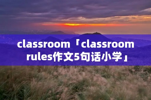 classroom「classroom rules作文5句话小学」