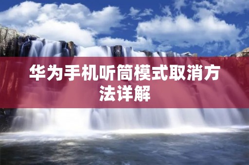 华为手机听筒模式取消方法详解