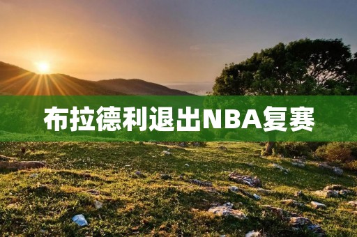 布拉德利退出NBA复赛:对洛杉矶湖人的影响 布拉德利退出NBA复赛:对洛杉矶湖人的影响
