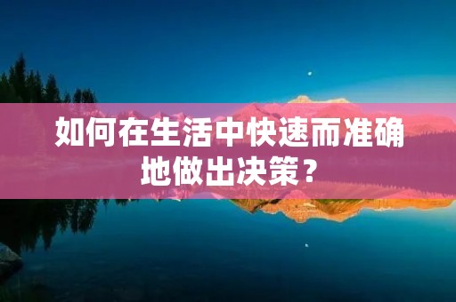 如何在生活中快速而准确地做出决策?