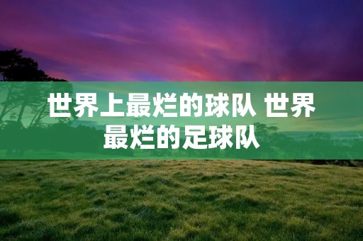 世界上最烂的球队 世界最烂的足球队