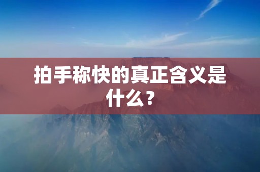拍手称快的真正含义是什么?
