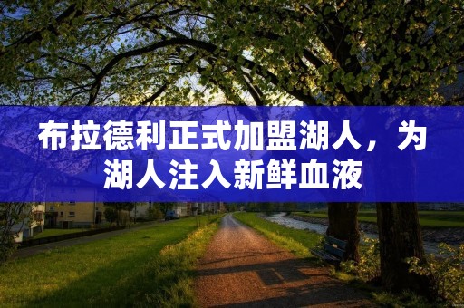 布拉德利正式加盟湖人，为湖人注入新鲜血液