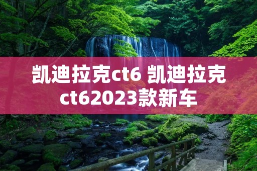 凯迪拉克ct6 凯迪拉克ct62023款新车