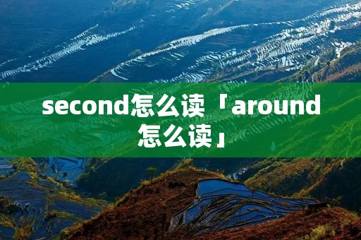 second怎么读「around怎么读」