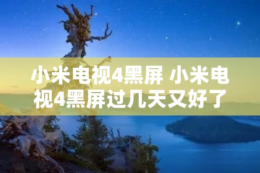 小米电视4黑屏 小米电视4黑屏过几天又好了