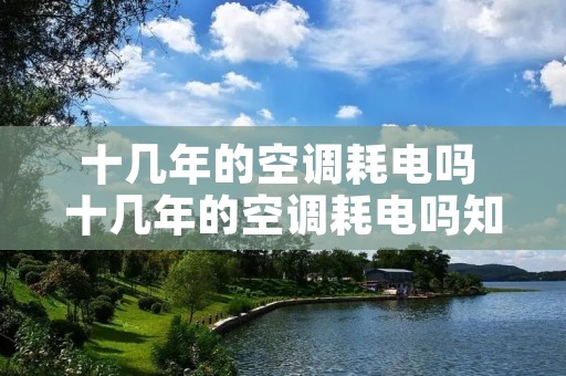 十几年的空调耗电吗 十几年的空调耗电吗知乎