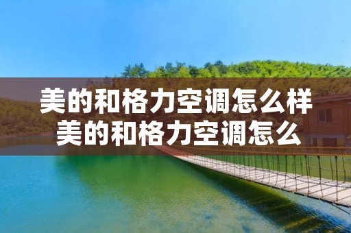 美的和格力空调怎么样 美的和格力空调怎么样选择