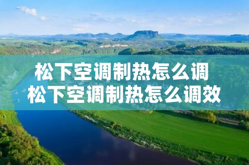 松下空调制热怎么调 松下空调制热怎么调效果最好