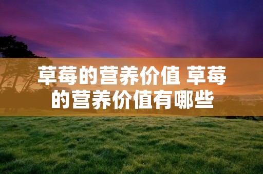 草莓的营养价值 草莓的营养价值有哪些