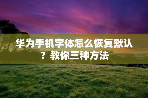 华为手机字体怎么恢复默认？教你三种方法