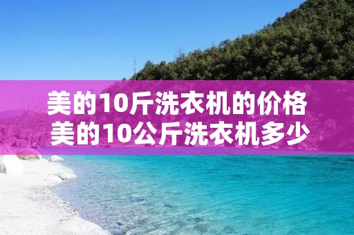 美的10斤洗衣机的价格 美的10公斤洗衣机多少钱