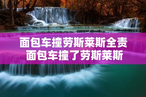 面包车撞劳斯莱斯全责 面包车撞了劳斯莱斯