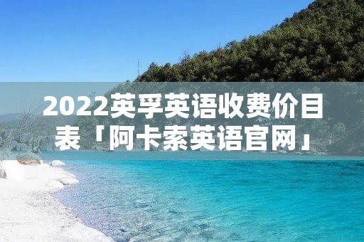 2022英孚英语收费价目表「阿卡索英语官网」