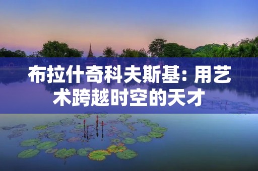 布拉什奇科夫斯基: 用艺术跨越时空的天才