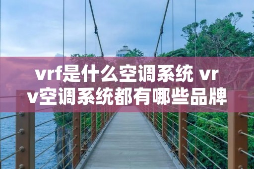 vrf是什么空调系统 vrv空调系统都有哪些品牌