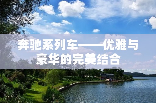 奔驰系列车——优雅与豪华的完美结合 奔驰系列车——优雅与豪华的完美结合