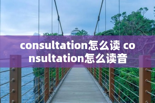 consultation怎么读 consultation怎么读音
