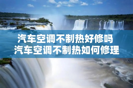 汽车空调不制热好修吗 汽车空调不制热如何修理 汽车空调不制热好修吗 汽车空调不制热如何修理