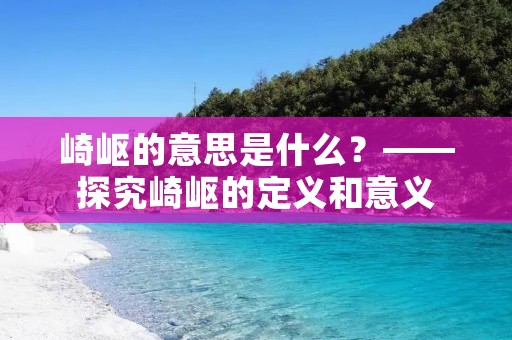 崎岖的意思是什么?——探究崎岖的定义和意义