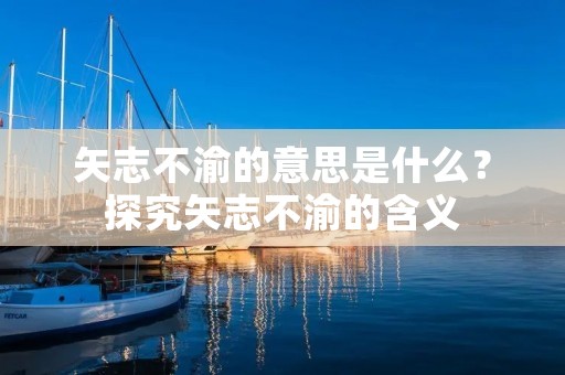 矢志不渝的意思是什么?探究矢志不渝的含义
