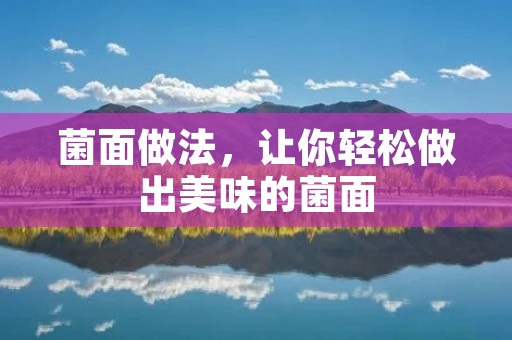 菌面做法，让你轻松做出美味的菌面