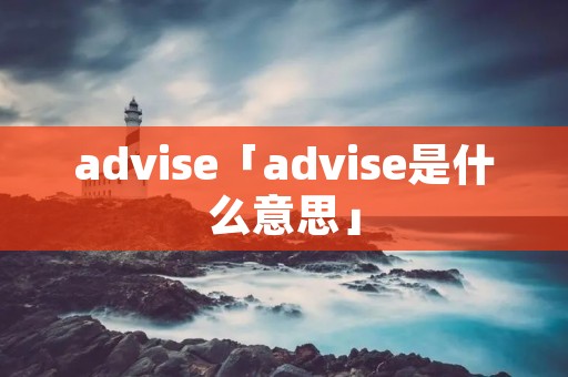 advise「advise是什么意思」