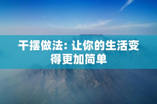 干摆做法: 让你的生活变得更加简单 干摆做法: 让你的生活变得更加简单