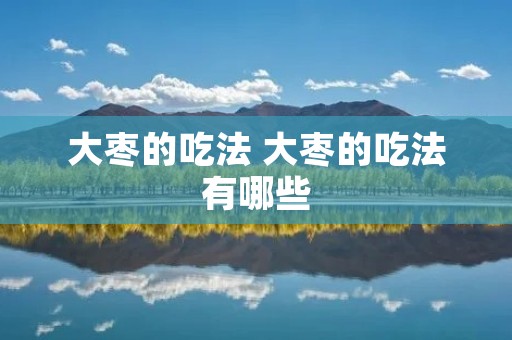 大枣的吃法 大枣的吃法有哪些