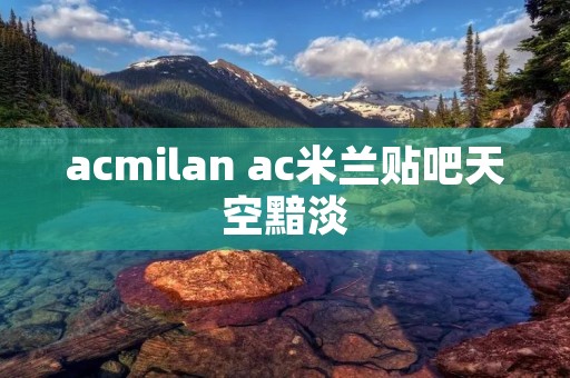 acmilan ac米兰贴吧天空黯淡