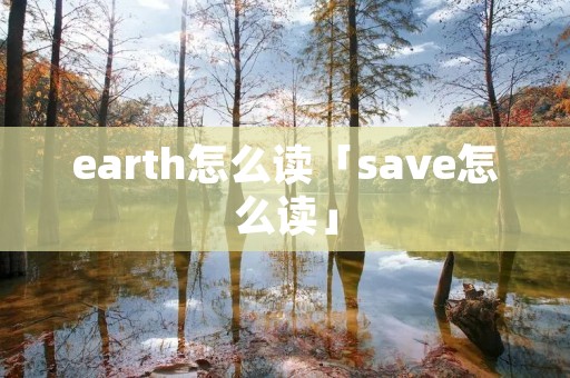 earth怎么读「save怎么读」