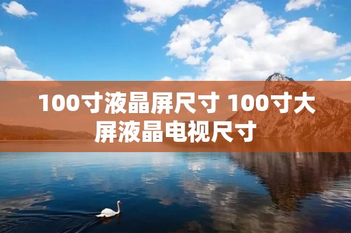 100寸液晶屏尺寸 100寸大屏液晶电视尺寸 100寸液晶屏尺寸 100寸大屏液晶电视尺寸