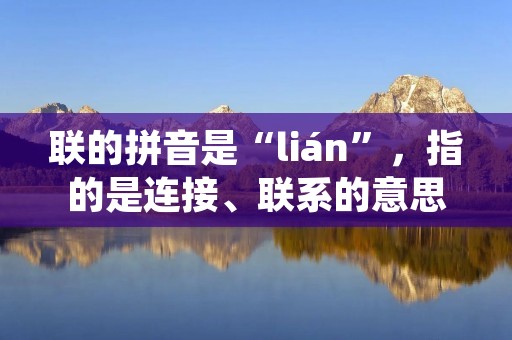 联的拼音是“lián”,指的是连接、联系的意思。在现代社会中,联作为一种语言工具,具有极为重要的地位和作用。从文字联想到政治联盟,从人际交往到商业合作,联贯穿了人类社会的方方面面。