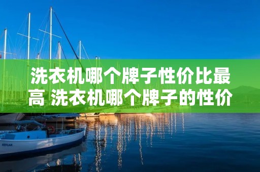洗衣机哪个牌子性价比最高 洗衣机哪个牌子的性价比高
