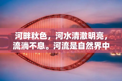 河畔秋色,河水清澈明亮,流淌不息。河流是自然界中的重要组成部分,它承载着人们的生活和历史,同时也孕育着无数的文化和传说。在汉语中,有很多成语与“河”字有关,这些成语不仅具有深刻的文化内涵,而且也反映了人们对河流的热爱和敬畏之情。本文将为大家介绍一些以“河”字开头的成语,带您深入了解中国的文化和历史。