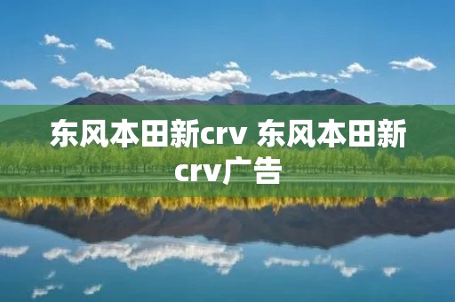 东风本田新crv 东风本田新crv广告