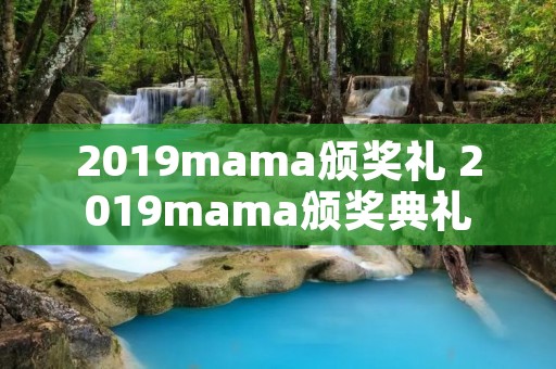 2019mama颁奖礼 2019mama颁奖典礼