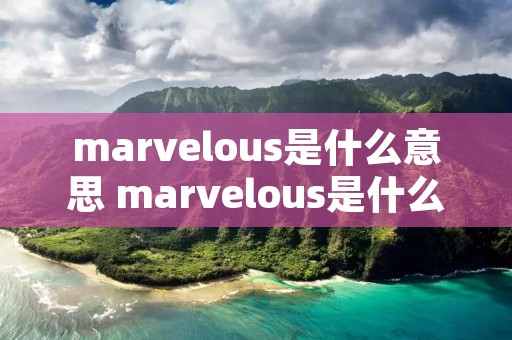 marvelous是什么意思 marvelous是什么意思中文翻译成
