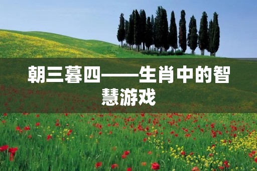 朝三暮四——生肖中的智慧游戏