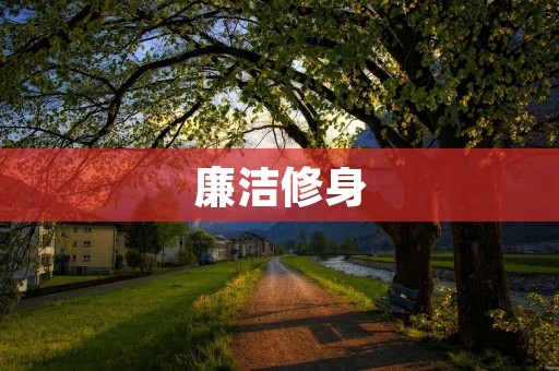 廉洁修身:修身为本,廉洁为先