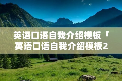 英语口语自我介绍模板「英语口语自我介绍模板20秒」 英语口语自我介绍模板「英语口语自我介绍模板20秒」