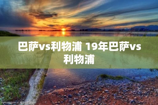 巴萨vs利物浦 19年巴萨vs利物浦 巴萨vs利物浦 19年巴萨vs利物浦