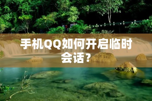 手机QQ如何开启临时会话?