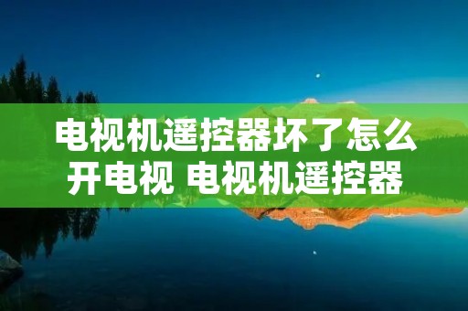 电视机遥控器坏了怎么开电视 电视机遥控器坏了怎么开电视机 电视机遥控器坏了怎么开电视 电视机遥控器坏了怎么开电视机