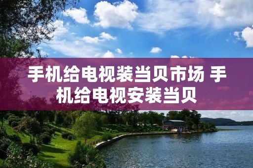 手机给电视装当贝市场 手机给电视安装当贝