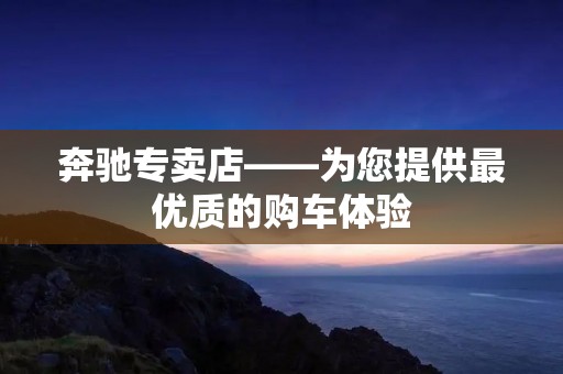 奔驰专卖店——为您提供最优质的购车体验 奔驰专卖店——为您提供最优质的购车体验
