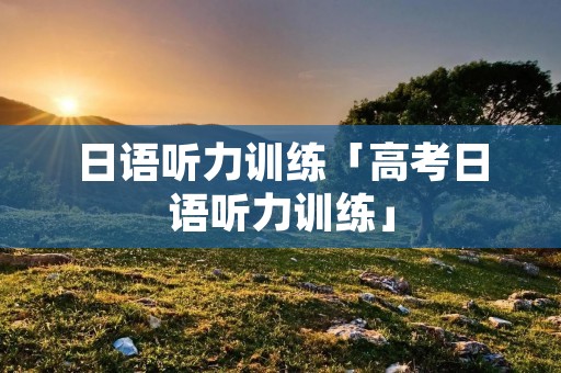 日语听力训练「高考日语听力训练」