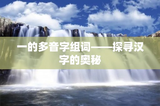 一的多音字组词——探寻汉字的奥秘