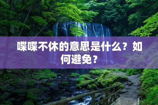 喋喋不休的意思是什么?如何避免?
