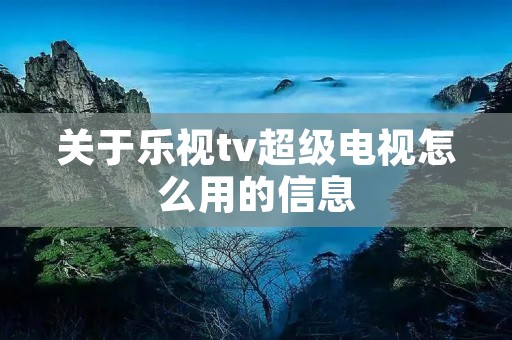 关于乐视tv超级电视怎么用的信息